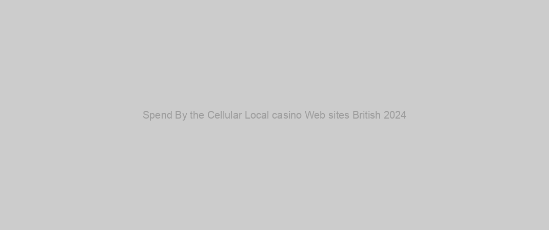 Spend By the Cellular Local casino Web sites British 2024